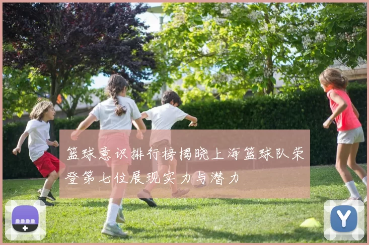篮球意识排行榜揭晓上海篮球队荣登第七位展现实力与潜力
