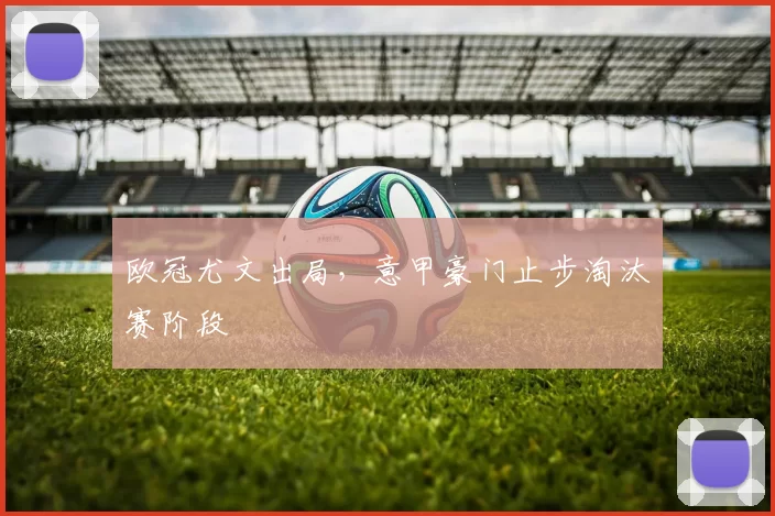 欧冠尤文出局,意甲豪门止步淘汰赛阶段