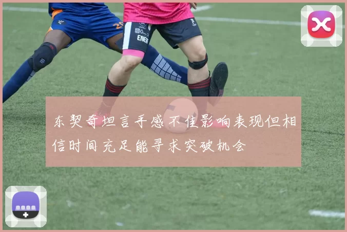 东契奇坦言手感不佳影响表现但相信时间充足能寻求突破机会