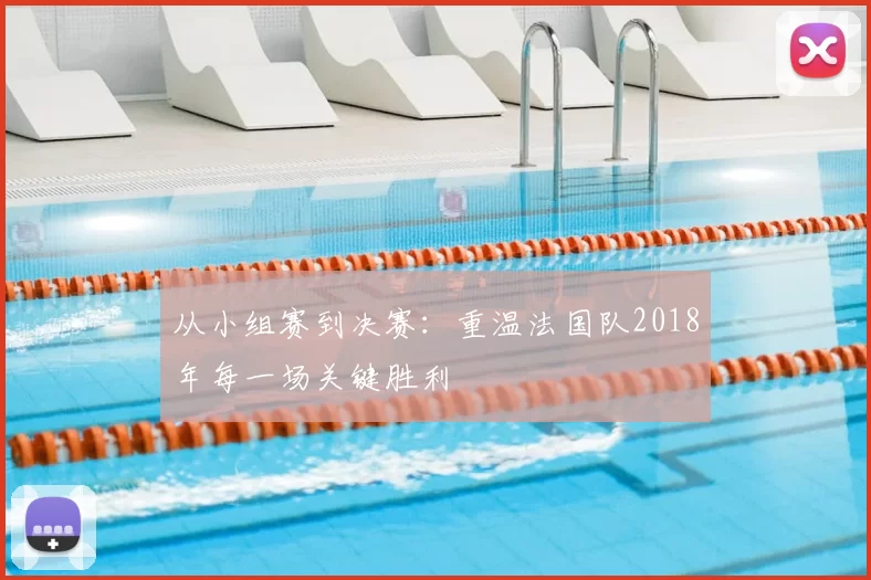 从小组赛到决赛：重温法国队2018年每一场关键胜利