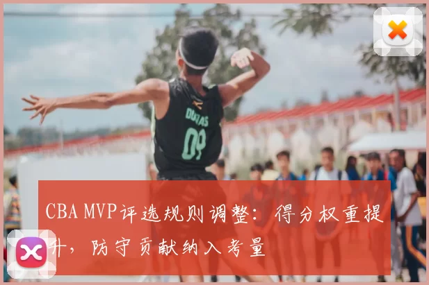 CBA MVP评选规则调整：得分权重提升，防守贡献纳入考量