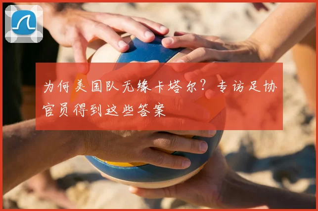为何美国队无缘卡塔尔?专访足协官员得到这些答案