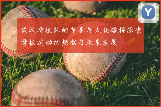 武汉滑板队的节奏与文化碰撞探索滑板运动的热潮与未来发展