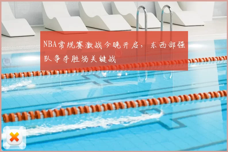 NBA常规赛激战今晚开启,东西部强队争夺胜场关键战