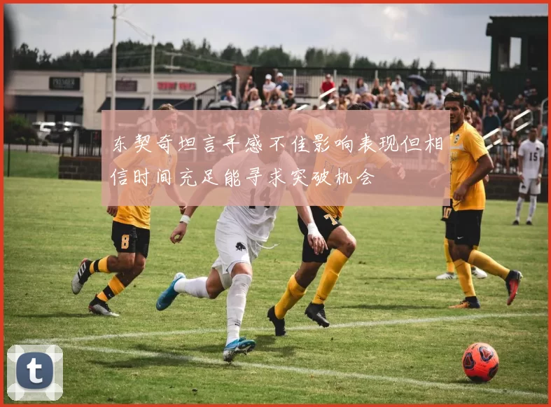 东契奇坦言手感不佳影响表现但相信时间充足能寻求突破机会