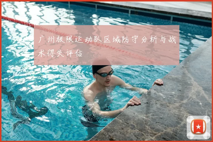 广州极限运动队区域防守分析与战术得失评估