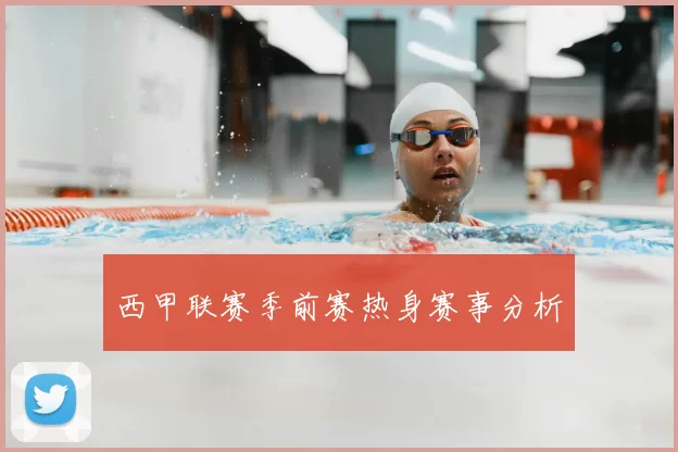 西甲联赛季前赛热身赛事分析