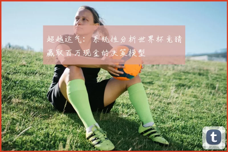 超越运气：系统性分析世界杯竞猜赢取百万现金的决策模型