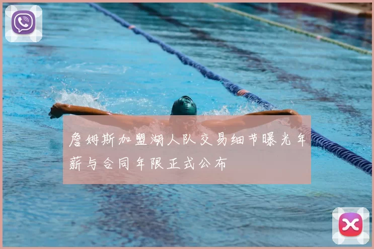 詹姆斯加盟湖人队交易细节曝光年薪与合同年限正式公布