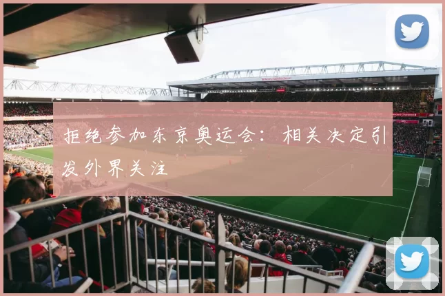 拒绝参加东京奥运会:相关决定引发外界关注