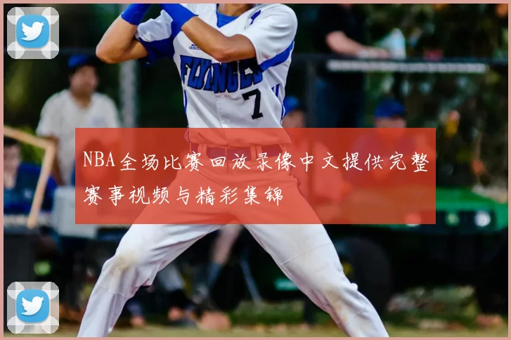 NBA全场比赛回放录像中文提供完整赛事视频与精彩集锦