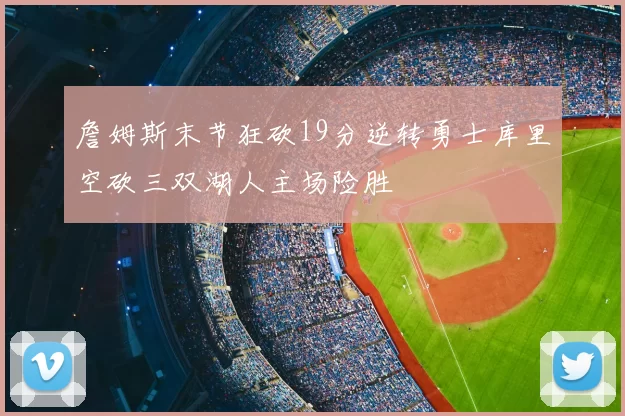 詹姆斯末节狂砍19分逆转勇士库里空砍三双湖人主场险胜