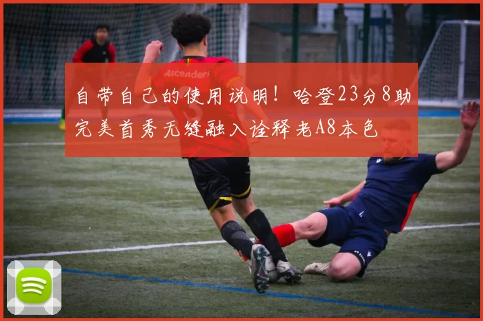自带自己的使用说明!哈登23分8助完美首秀无缝融入诠释老A8本色