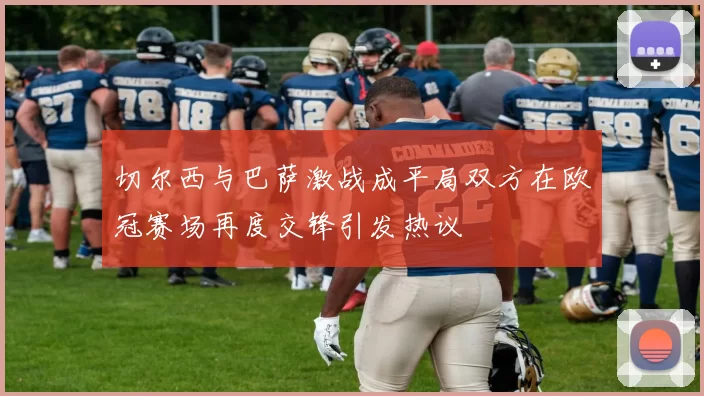 切尔西与巴萨激战成平局双方在欧冠赛场再度交锋引发热议