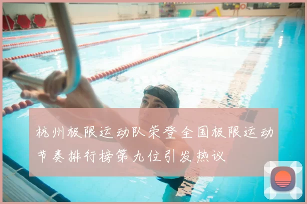 杭州极限运动队荣登全国极限运动节奏排行榜第九位引发热议
