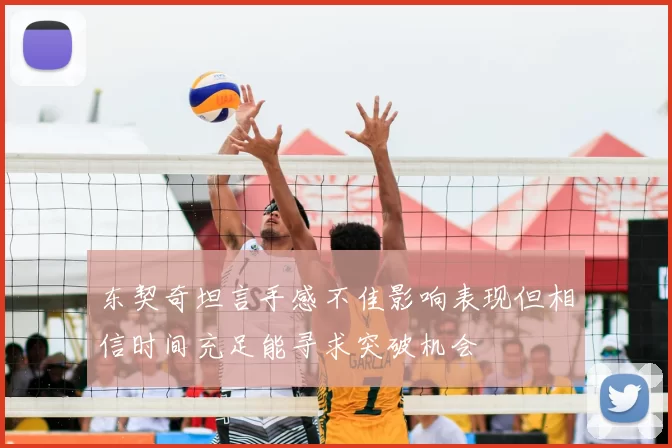 东契奇坦言手感不佳影响表现但相信时间充足能寻求突破机会
