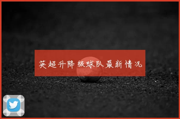 英超升降级球队最新情况