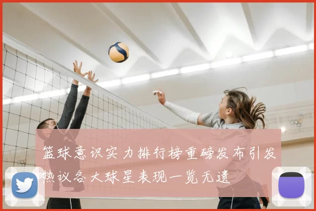篮球意识实力排行榜重磅发布引发热议各大球星表现一览无遗