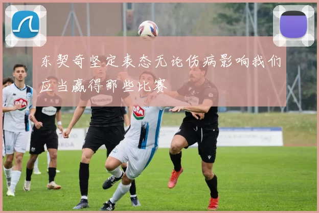东契奇坚定表态无论伤病影响我们应当赢得那些比赛