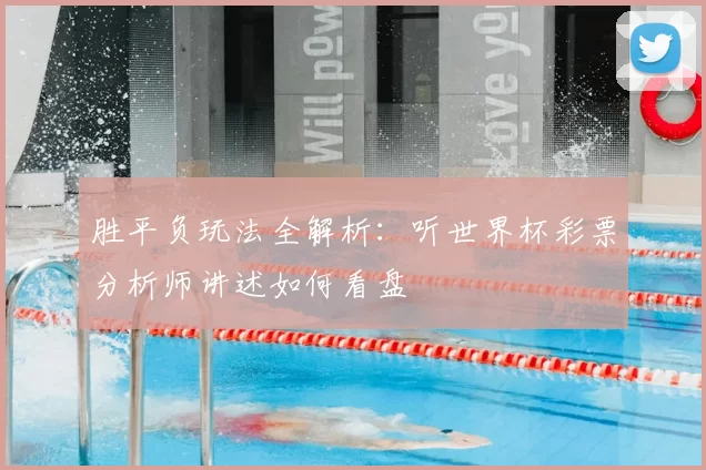 胜平负玩法全解析：听世界杯彩票分析师讲述如何看盘