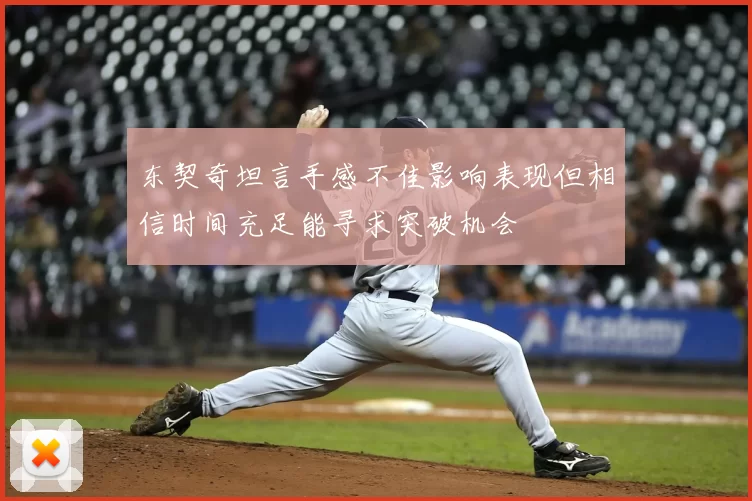 东契奇坦言手感不佳影响表现但相信时间充足能寻求突破机会