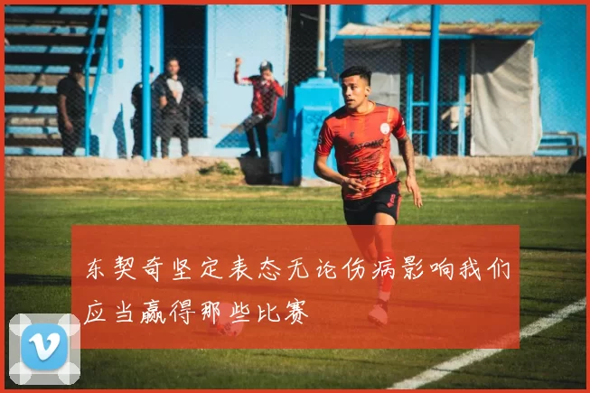 东契奇坚定表态无论伤病影响我们应当赢得那些比赛