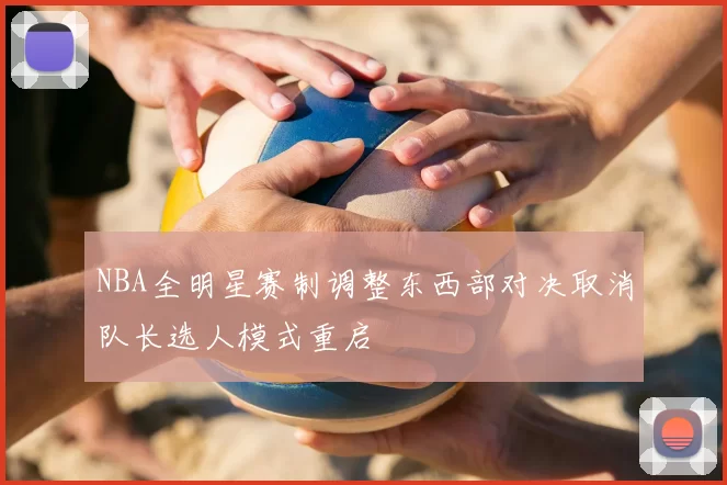 NBA全明星赛制调整东西部对决取消队长选人模式重启